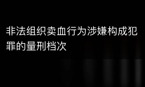 非法组织卖血行为涉嫌构成犯罪的量刑档次