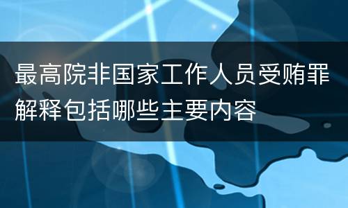 最高院非国家工作人员受贿罪解释包括哪些主要内容