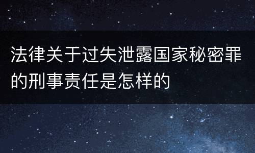 法律关于过失泄露国家秘密罪的刑事责任是怎样的