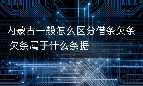 内蒙古一般怎么区分借条欠条 欠条属于什么条据
