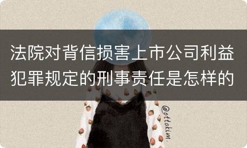 法院对背信损害上市公司利益犯罪规定的刑事责任是怎样的