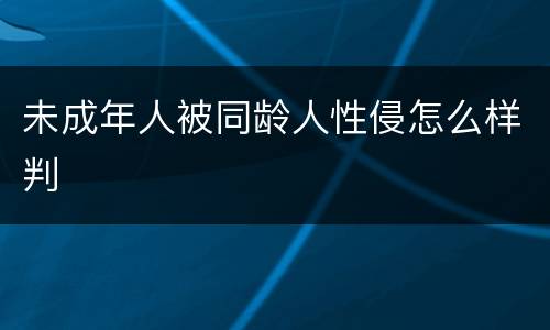未成年人被同龄人性侵怎么样判