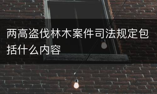 两高盗伐林木案件司法规定包括什么内容