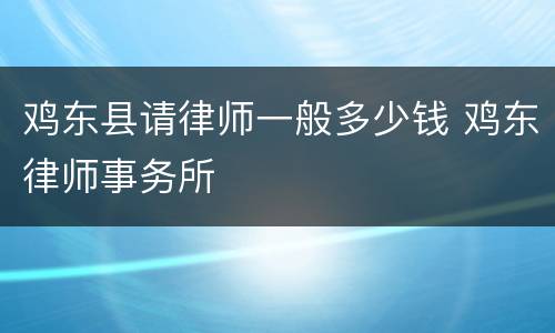 鸡东县请律师一般多少钱 鸡东律师事务所