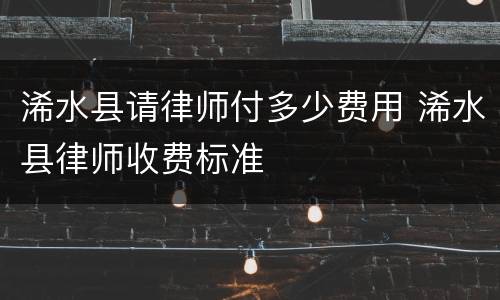 浠水县请律师付多少费用 浠水县律师收费标准