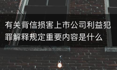 有关背信损害上市公司利益犯罪解释规定重要内容是什么