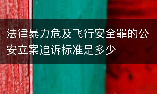 法律暴力危及飞行安全罪的公安立案追诉标准是多少