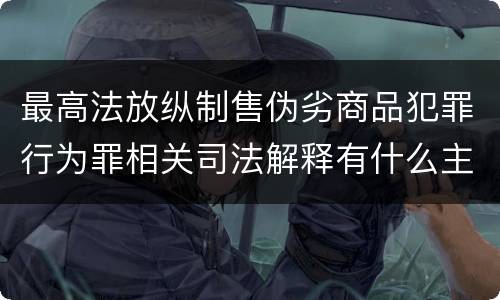 最高法放纵制售伪劣商品犯罪行为罪相关司法解释有什么主要内容