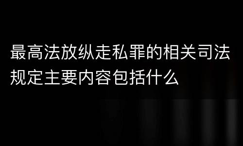 最高法放纵走私罪的相关司法规定主要内容包括什么