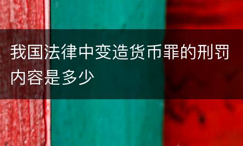 我国法律中变造货币罪的刑罚内容是多少
