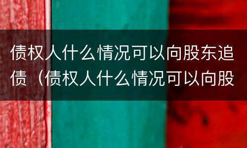债权人什么情况可以向股东追债（债权人什么情况可以向股东追债买股票）