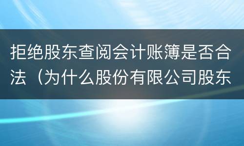拒绝股东查阅会计账簿是否合法（为什么股份有限公司股东不能查阅会计账簿）