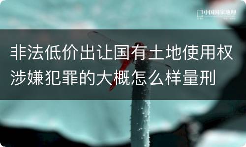 非法低价出让国有土地使用权涉嫌犯罪的大概怎么样量刑