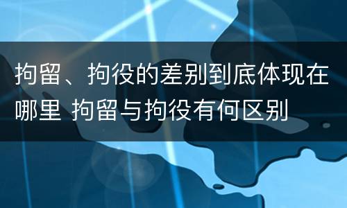 拘留、拘役的差别到底体现在哪里 拘留与拘役有何区别