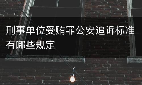 刑事单位受贿罪公安追诉标准有哪些规定