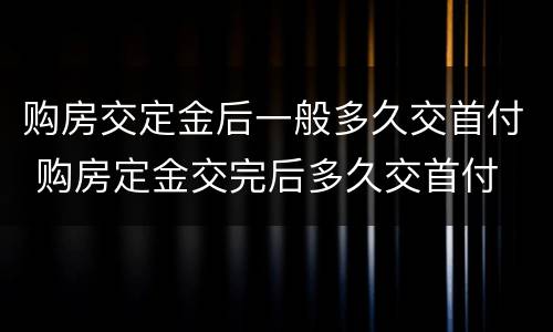 购房交定金后一般多久交首付 购房定金交完后多久交首付