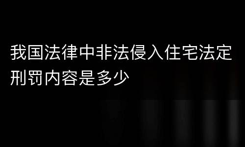 我国法律中非法侵入住宅法定刑罚内容是多少