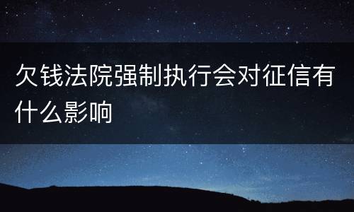 欠钱法院强制执行会对征信有什么影响
