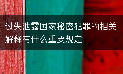 过失泄露国家秘密犯罪的相关解释有什么重要规定