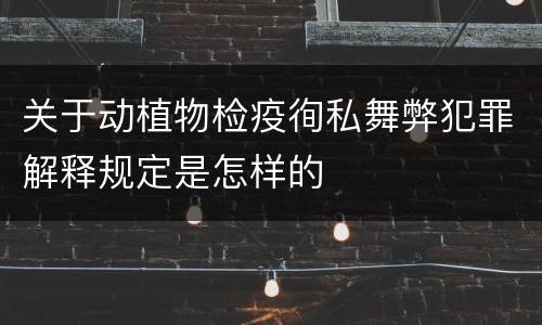 关于动植物检疫徇私舞弊犯罪解释规定是怎样的