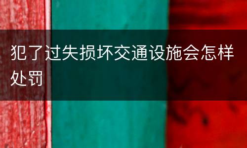 犯了过失损坏交通设施会怎样处罚