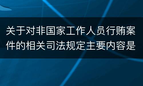 关于对非国家工作人员行贿案件的相关司法规定主要内容是什么