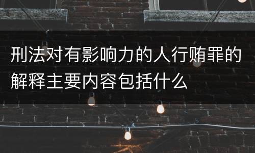 刑法对有影响力的人行贿罪的解释主要内容包括什么