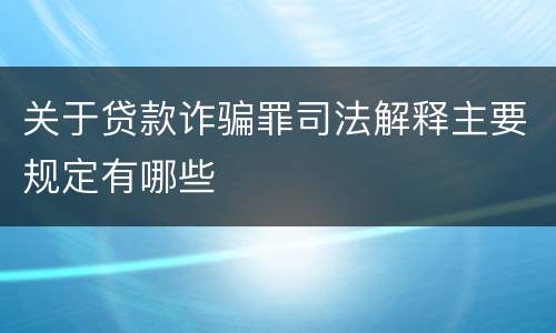 关于贷款诈骗罪司法解释主要规定有哪些
