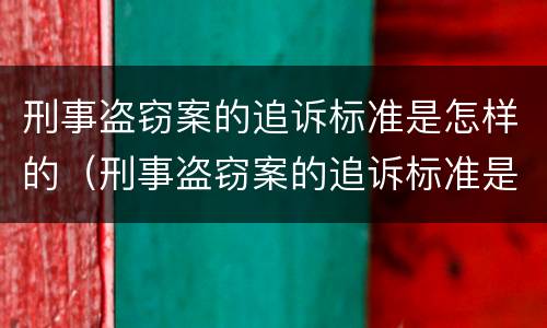 刑事盗窃案的追诉标准是怎样的（刑事盗窃案的追诉标准是怎样的呢）