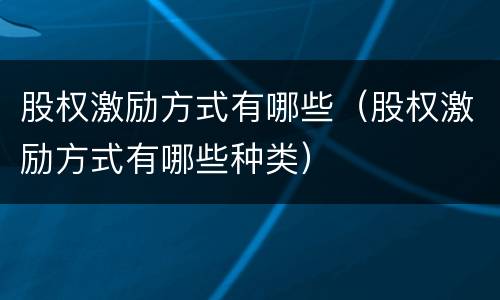 股权激励方式有哪些（股权激励方式有哪些种类）
