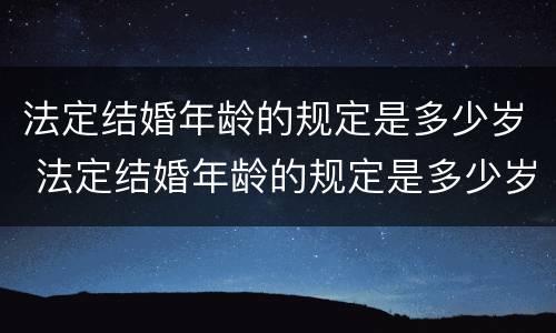 法定结婚年龄的规定是多少岁 法定结婚年龄的规定是多少岁的