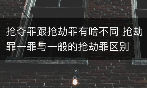 抢夺罪跟抢劫罪有啥不同 抢劫罪一罪与一般的抢劫罪区别