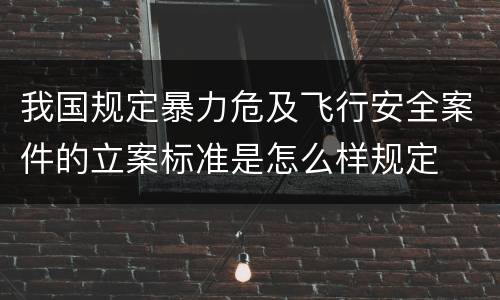 我国规定暴力危及飞行安全案件的立案标准是怎么样规定