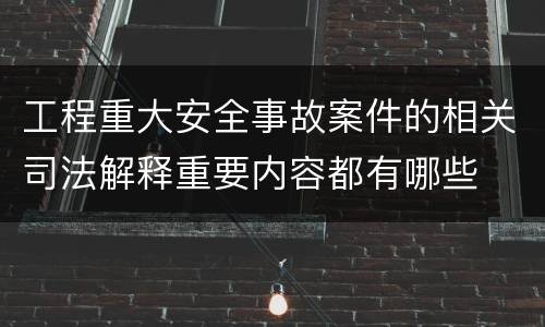 工程重大安全事故案件的相关司法解释重要内容都有哪些