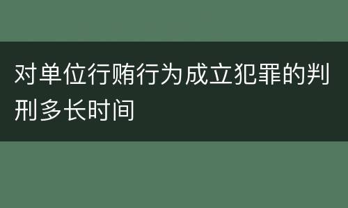 对单位行贿行为成立犯罪的判刑多长时间