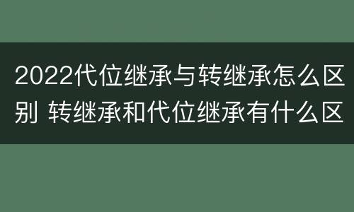 2022代位继承与转继承怎么区别 转继承和代位继承有什么区别