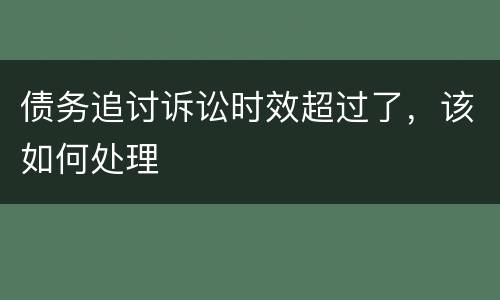 债务追讨诉讼时效超过了，该如何处理