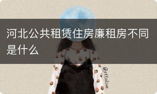 河北公共租赁住房廉租房不同是什么