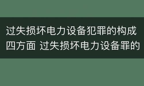 过失损坏电力设备犯罪的构成四方面 过失损坏电力设备罪的构成要件