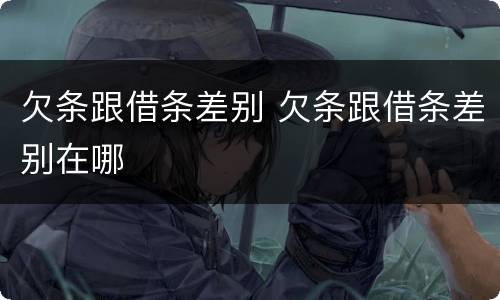 欠条跟借条差别 欠条跟借条差别在哪