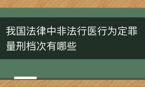 我国法律中非法行医行为定罪量刑档次有哪些