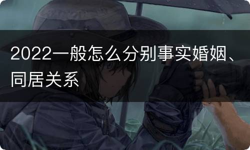 2022一般怎么分别事实婚姻、同居关系