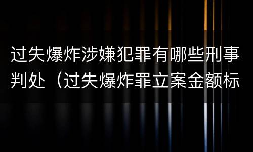 过失爆炸涉嫌犯罪有哪些刑事判处（过失爆炸罪立案金额标准）
