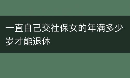 一直自己交社保女的年满多少岁才能退休