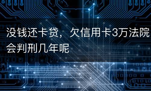 没钱还卡贷，欠信用卡3万法院会判刑几年呢