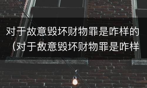 对于故意毁坏财物罪是咋样的（对于故意毁坏财物罪是咋样的行为）