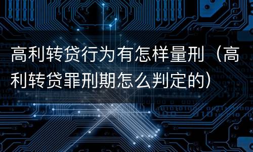高利转贷行为有怎样量刑（高利转贷罪刑期怎么判定的）