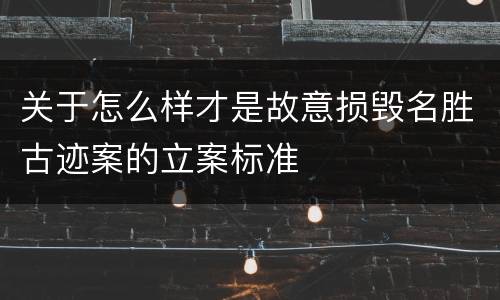 关于怎么样才是故意损毁名胜古迹案的立案标准