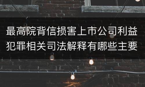 最高院背信损害上市公司利益犯罪相关司法解释有哪些主要内容