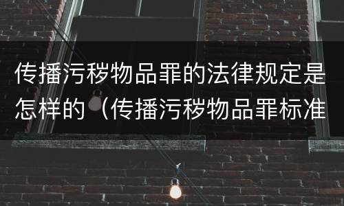 传播污秽物品罪的法律规定是怎样的（传播污秽物品罪标准）